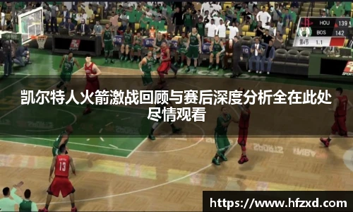 凯尔特人火箭激战回顾与赛后深度分析全在此处尽情观看