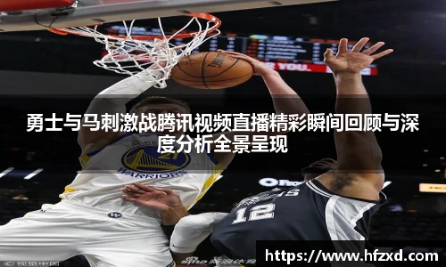6T体育勇士与马刺激战腾讯视频直播精彩瞬间回顾与深度分析全景呈现