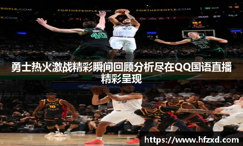 勇士热火激战精彩瞬间回顾分析尽在QQ国语直播精彩呈现