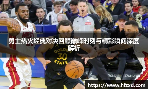 勇士热火经典对决回顾巅峰时刻与精彩瞬间深度解析