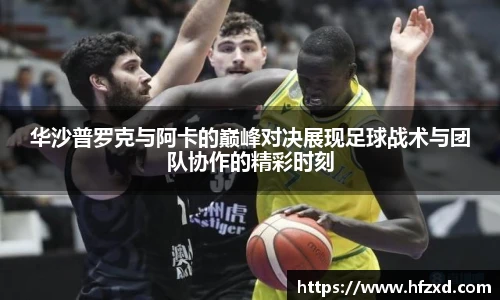 华沙普罗克与阿卡的巅峰对决展现足球战术与团队协作的精彩时刻