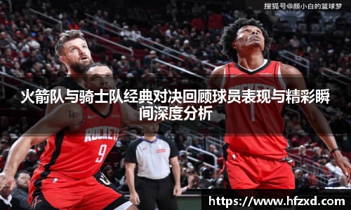 火箭队与骑士队经典对决回顾球员表现与精彩瞬间深度分析